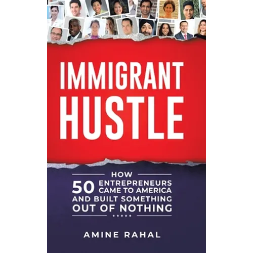 Immigrant Hustle: How 50 Entrepreneurs Came to America and Built Something Out of Nothing