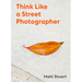 Think Like a Street Photographer: How to Think Like a Street Photographer