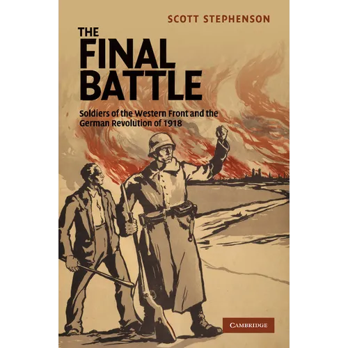 The Final Battle: Soldiers of the Western Front and the German Revolution of 1918