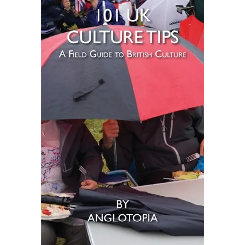 101 UK Culture Tips: A Field Guide to British Culture