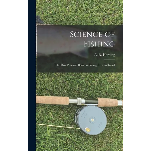 Science of Fishing: the Most Practical Book on Fishing Ever Published