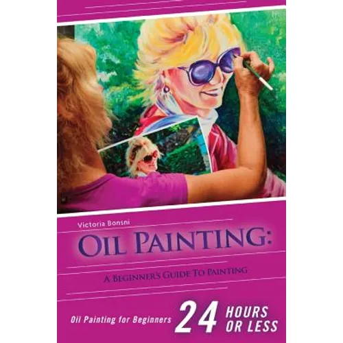 Oil Painting for Beginners: The Ultimate Crash Course Guide to Oil Painting in 24 hours!