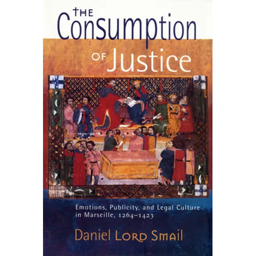 The Consumption of Justice: Emotions, Publicity, and Legal Culture in Marseille, 1264-1423