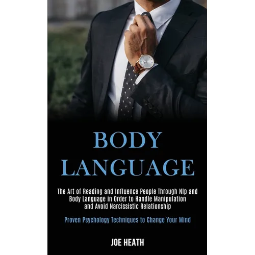 Body Language: The Art of Reading and Influence People Through Nlp and Body Language in Order to Handle Manipulation and Avoid Narcissistic Relationsh