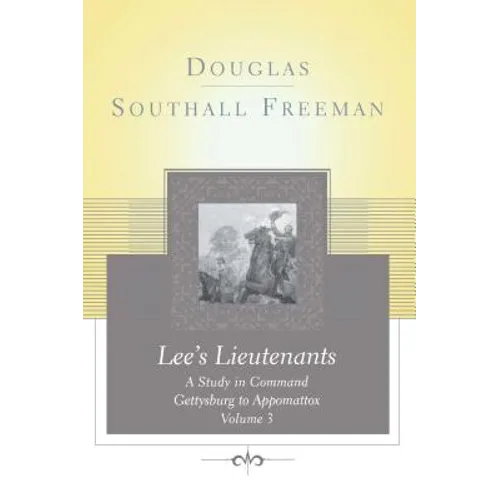Lees Lieutenants Volume 3: A Study in Command, Gettysburg to Appomattox