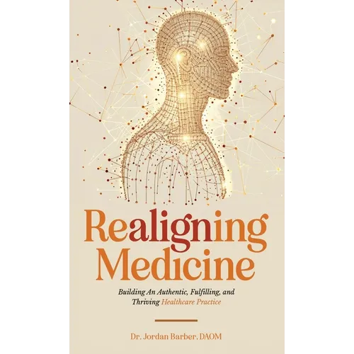 Realigning Medicine: Building an Authentic, Fulfilling, and Thriving Healthcare Practice
