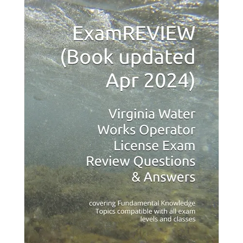 Virginia Water Works Operator License Exam Review Questions & Answers: covering Fundamental Knowledge Topics compatible with all exam levels and class