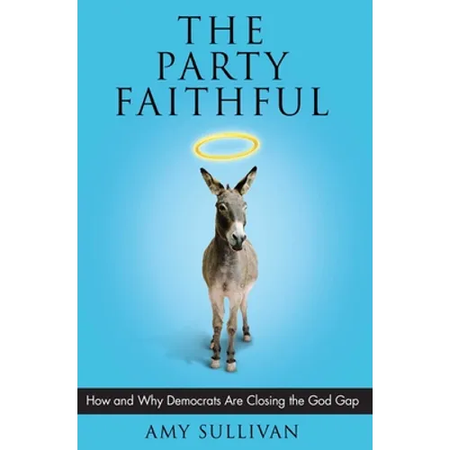 The Party Faithful: How and Why Democrats Are Closing the God Gap