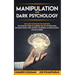 Manipulation and Dark Psychology: : Explained Techniques for Beginners: The Complete Guide to Learning the Art of Persuasion, Influence People, Mind C