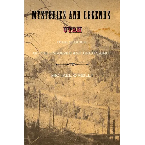 Mysteries and Legends of Utah: True Stories of the Unsolved and Unexplained