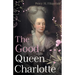 The Good Queen Charlotte: The Great History of the Queen of Great Britain and Wife of George III