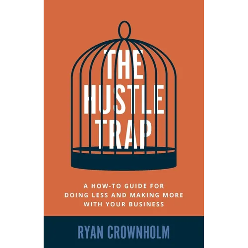 The Hustle Trap: A How-To Guide for Doing Less and Making More with Your Business