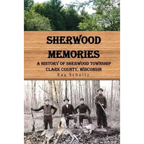 Sherwood Memories: A History of Sherwood Township, Clark County, Wisconsin