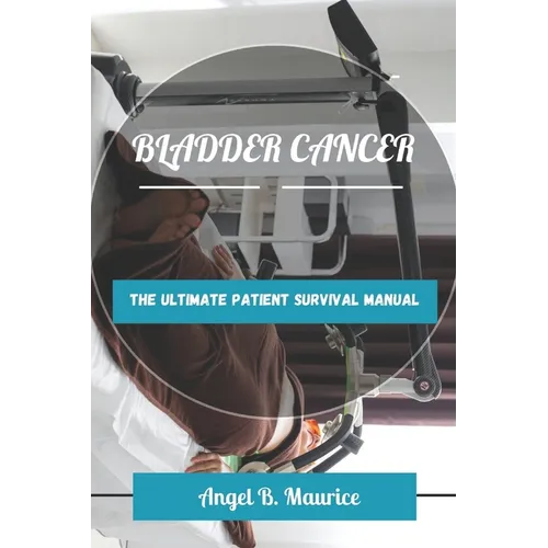 Bladder Cancer: The Ultimate Patient Survival Manual