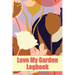 Love My Garden Logbook: Gardening Tracker for Beginners and Avid Gardeners Amazing Gift Idea for Gardening Lover