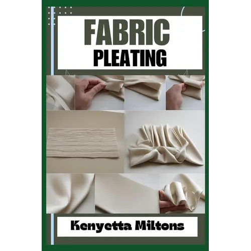 Fabric Pleating: Expert Techniques, Tips, and Patterns for Stunning Textile Manipulation, Including Accordion, Box, and Knife Pleats - Perfect for Fas