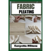 Fabric Pleating: Expert Techniques, Tips, and Patterns for Stunning Textile Manipulation, Including Accordion, Box, and Knife Pleats - Perfect for Fas