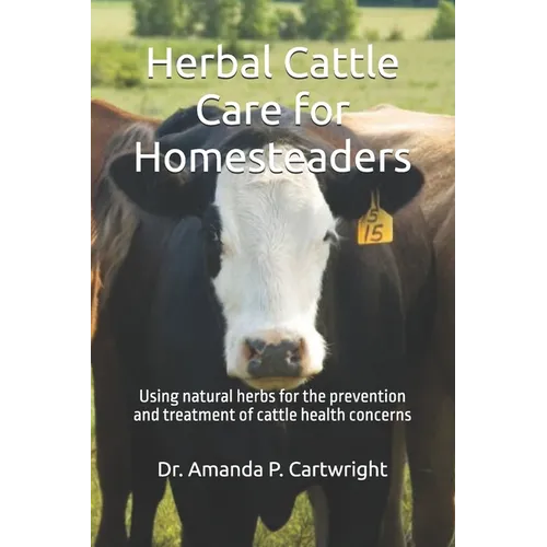 Herbal Cattle Care for Homesteaders: Using natural herbs for the prevention and treatment of cattle health concerns
