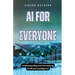 AI for Everyone: Understanding and Harnessing Artificial Intelligence