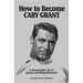 How to Become CARY GRANT: A Remarkable Life in Quotes and Remembrances