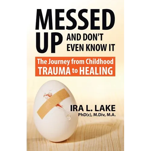 Messed Up and Don't Even Know It: The Journey from Childhood Trauma to Healing