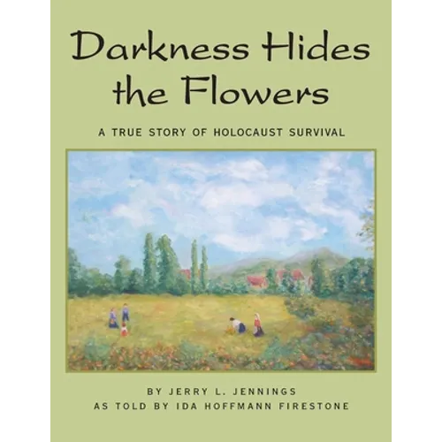 Darkness Hides the Flowers: A True Story of Holocaust Survival