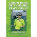 C'Mon Kids, Get Going, Play Golf!: You'll Love It!