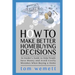 How to Make Better Homebuying Decisions: An Insider's Guide to Help People Save Money and Avoid Costly Mistakes When Buying a Home