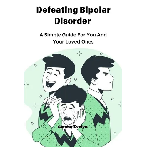 Defeating Bipolar Disorder: A Simple Guide For You And Your Loved Ones