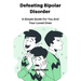Defeating Bipolar Disorder: A Simple Guide For You And Your Loved Ones