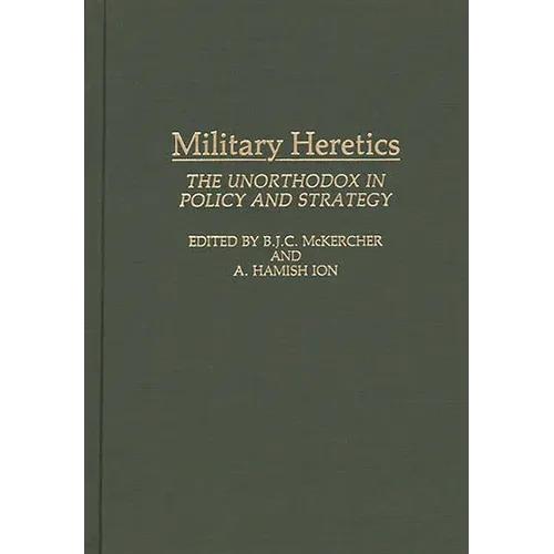Military Heretics: The Unorthodox in Policy and Strategy