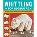Whittling for Beginners: Step-By-Step Projects to Carve from Wood