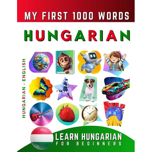 Learn Hungarian for Beginners, My First 1000 Words: Bilingual Hungarian - English Language Learning Book for Kids & Adults