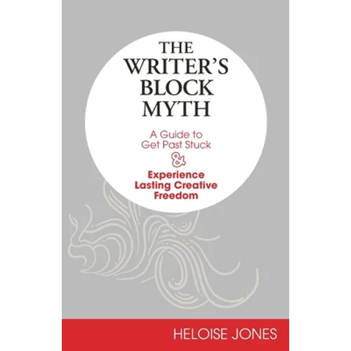 The Writer's Block Myth: A Guide to Get Past Stuck & Experience Lasting Creative Freedom