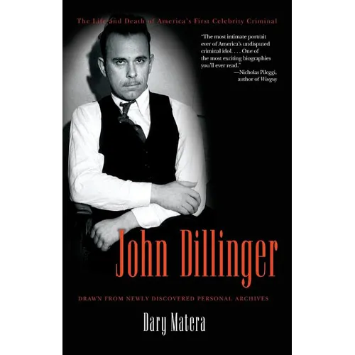 John Dillinger: The Life and Death of America's First Celebrity Criminal