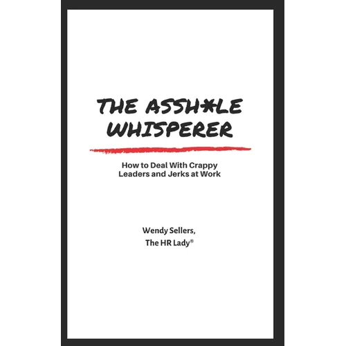 The Asshole Whisperer: How to deal with crappy leaders and jerks at work