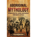 Aboriginal Mythology: Enthralling Myths, Legends, and Folktales from Ancient Australia