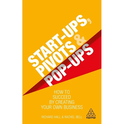 Start-Ups, Pivots and Pop-Ups: How to Succeed by Creating Your Own Business