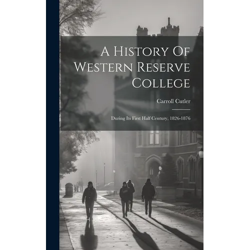 A History Of Western Reserve College: During Its First Half Century, 1826-1876