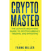 Crypto Master: The Ultimate Beginner's Guide to Cryptocurrency Trading and Investing
