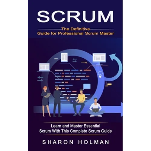 Scrum: The Definitive Guide for Professional Scrum Master (Learn and Master Essential Scrum With This Complete Scrum Guide)