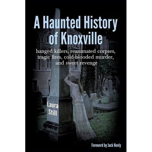 A Haunted History of Knoxville: hanged killers, re-animated corpses, tragic fires, cold-blooded murder, and sweet revenge