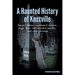 A Haunted History of Knoxville: hanged killers, re-animated corpses, tragic fires, cold-blooded murder, and sweet revenge