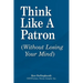 Think Like a Patron: (Without Losing Your Mind)