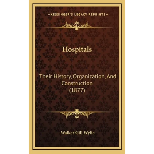 Hospitals: Their History, Organization, And Construction (1877)