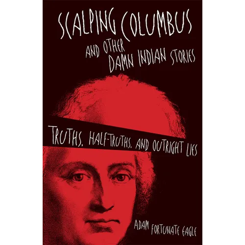 Scalping Columbus and Other Damn Indian Stories: Truths, Half-Truths, and Outright Lies Volume 60