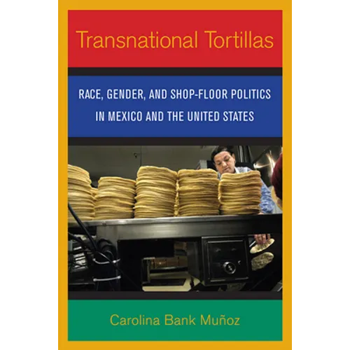 Transnational Tortillas: Race, Gender, and Shop-Floor Politics in Mexico and the United States