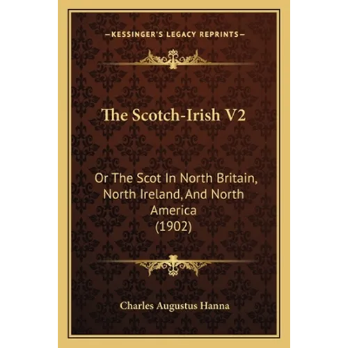The Scotch-Irish V2: Or The Scot In North Britain, North Ireland, And North America (1902)