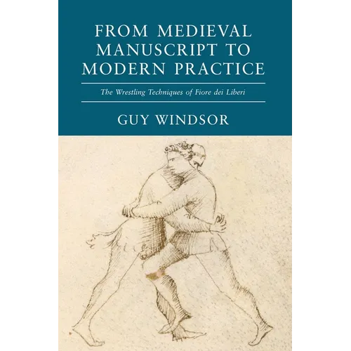 From Medieval Manuscript to Modern Practice: The Wrestling Techniques of Fiore dei Liberi