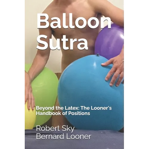 Balloon Sutra: Beyond the Latex: The Looner's Handbook of Positions